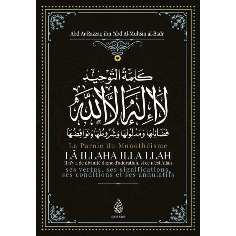 La Parole Du Monothéisme Lâ Ilâha illa Allah: Ses Vertus, Ses Significations Ses Conditions Et Ses Annulatifs Al - imen